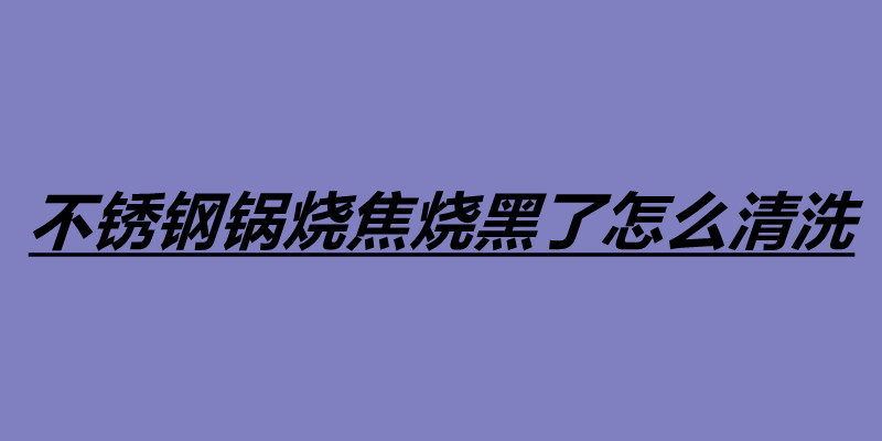 不銹鋼鍋燒焦燒黑了怎么清洗 不銹鋼鍋四個清洗方法.jpg 不銹鋼鍋燒焦燒黑了怎么清洗 不銹鋼鍋四個清洗方法.jpg