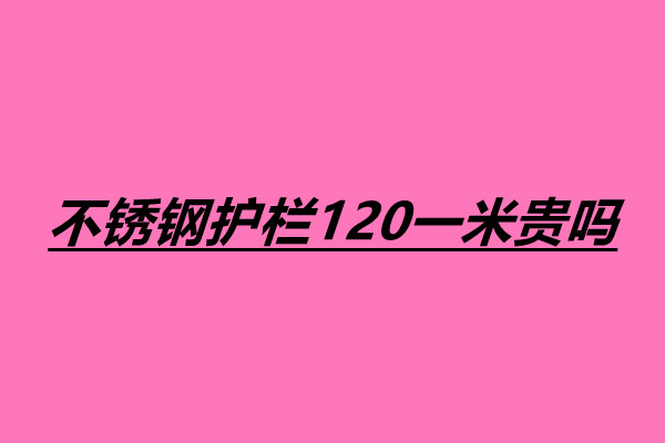 不銹鋼護(hù)欄120一米貴嗎 不銹鋼護(hù)欄一米多少錢.jpg 不銹鋼護(hù)欄120一米貴嗎 不銹鋼護(hù)欄一米多少錢.jpg