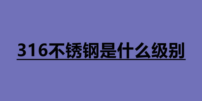 316不銹鋼是什么級(jí)別 316和304不銹鋼哪個(gè)好.jpg