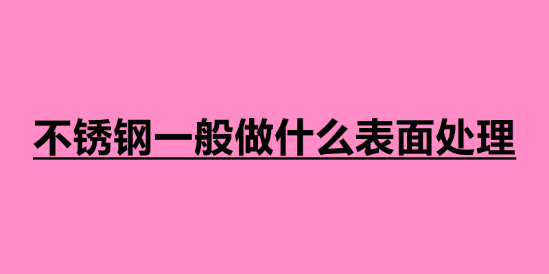 不銹鋼一般做什么表面處理 不銹鋼制品定制加工廠.jpg 不銹鋼一般做什么表面處理 不銹鋼制品定制加工廠.jpg