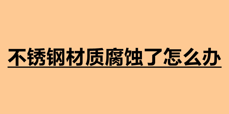 不銹鋼材質腐蝕了怎么辦 不銹鋼加工定做廠家.jpg 不銹鋼材質腐蝕了怎么辦 不銹鋼加工定做廠家.jpg